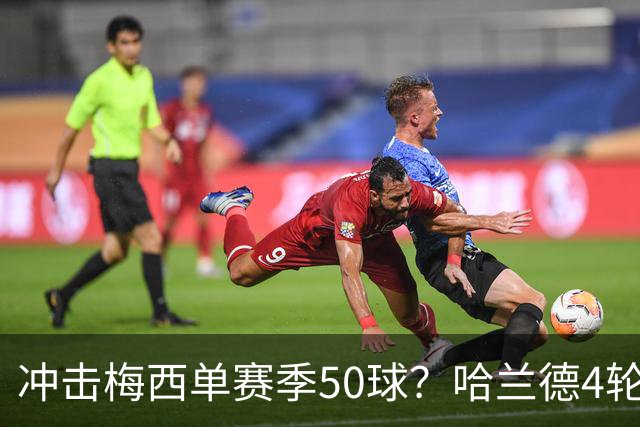 冲击梅西单赛季50球？哈兰德4轮9球
